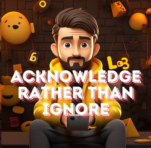Acknowledge rather than ignore